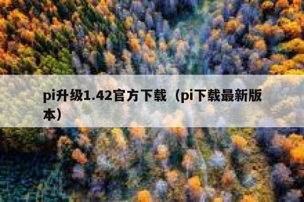 pi升级1.42官方下载（pi下载最新版本） 第1张