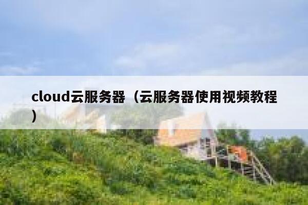 cloud云服务器（云服务器使用视频教程） 第1张