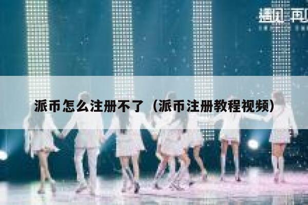 派币怎么注册不了（派币注册教程视频） 第1张