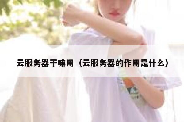 云服务器干嘛用（云服务器的作用是什么） 第1张