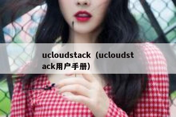 ucloudstack（ucloudstack用户手册） 第1张