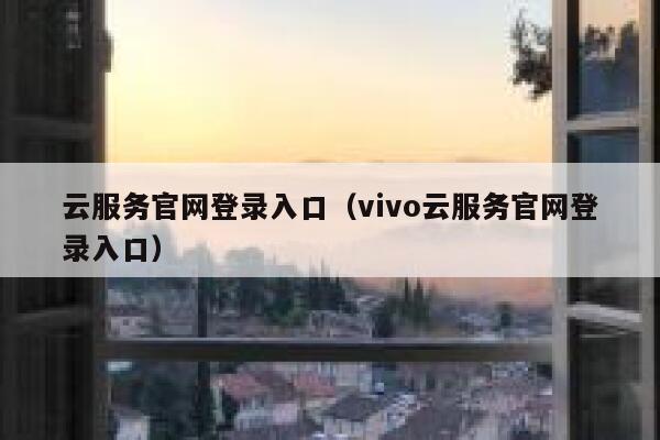 云服务官网登录入口（vivo云服务官网登录入口） 第1张