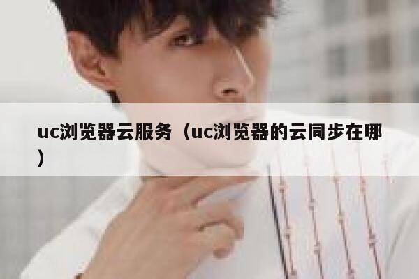 uc浏览器云服务（uc浏览器的云同步在哪） 第1张