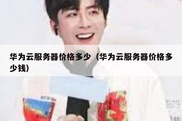 华为云服务器价格多少（华为云服务器价格多少钱） 第1张