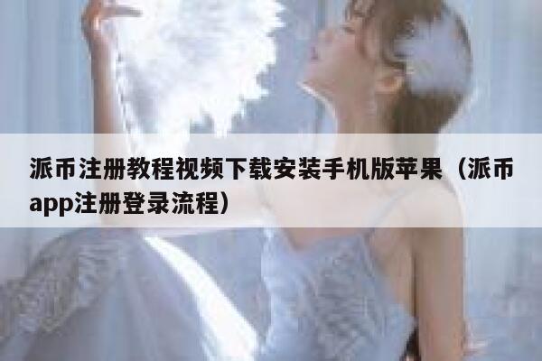 派币注册教程视频下载安装手机版苹果（派币app注册登录流程） 第1张