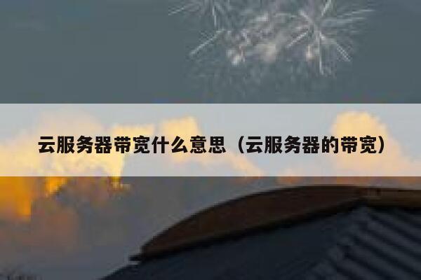 云服务器带宽什么意思（云服务器的带宽） 第1张