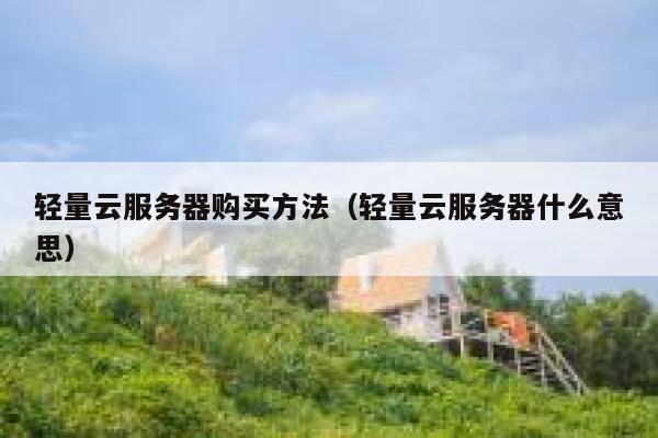 轻量云服务器购买方法（轻量云服务器什么意思） 第1张