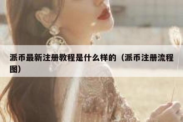 派币最新注册教程是什么样的（派币注册流程图） 第1张