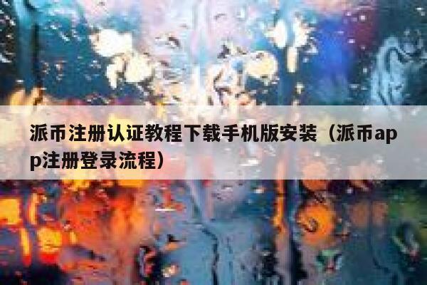 派币注册认证教程下载手机版安装（派币app注册登录流程） 第1张