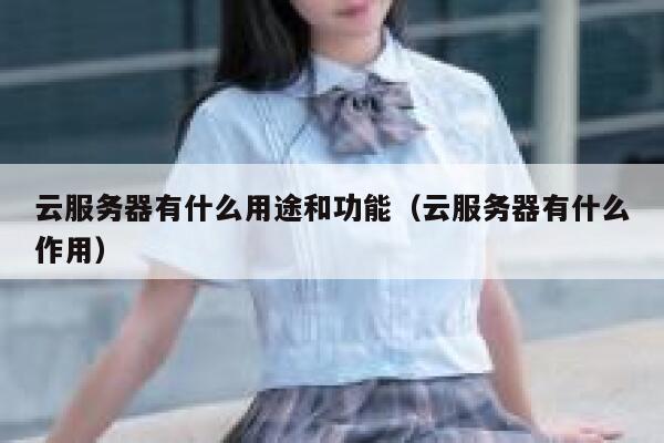 云服务器有什么用途和功能（云服务器有什么作用） 第1张
