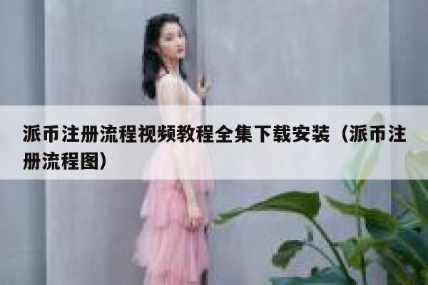 派币注册流程视频教程全集下载安装（派币注册流程图） 第1张