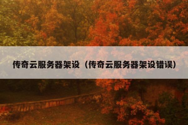 传奇云服务器架设（传奇云服务器架设错误） 第1张