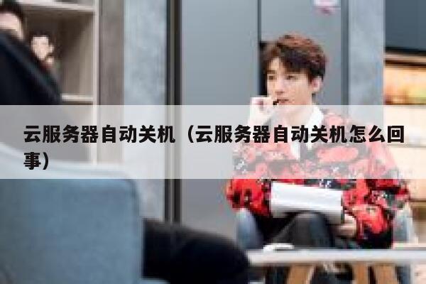 云服务器自动关机（云服务器自动关机怎么回事） 第1张