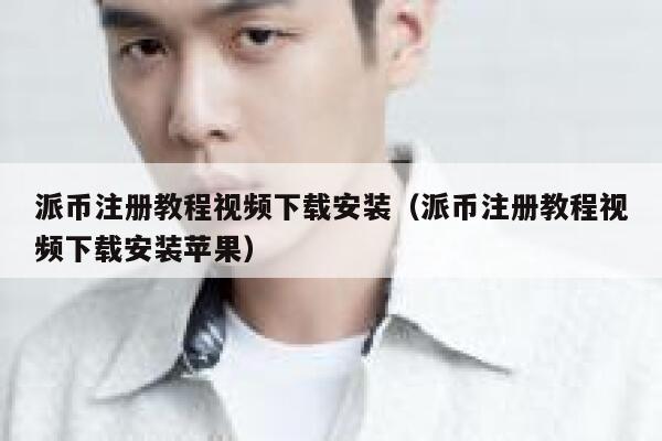 派币注册教程视频下载安装（派币注册教程视频下载安装苹果） 第1张