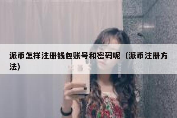 派币怎样注册钱包账号和密码呢（派币注册方法） 第1张