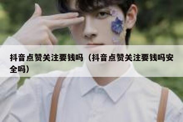 抖音点赞关注要钱吗（抖音点赞关注要钱吗安全吗） 第1张