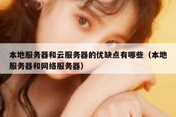 本地服务器和云服务器的优缺点有哪些（本地服务器和网络服务器） 第1张