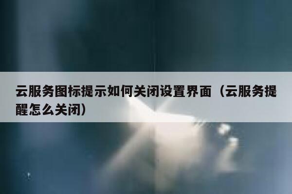 云服务图标提示如何关闭设置界面（云服务提醒怎么关闭） 第1张