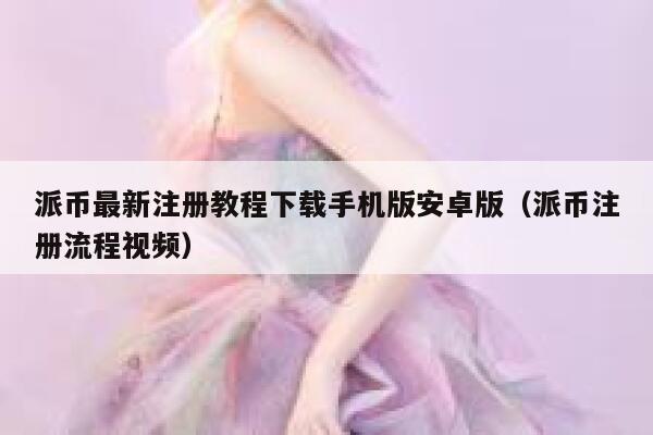 派币最新注册教程下载手机版安卓版（派币注册流程视频） 第1张