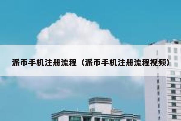 派币手机注册流程（派币手机注册流程视频） 第1张
