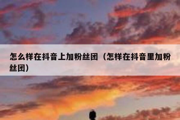 怎么样在抖音上加粉丝团（怎样在抖音里加粉丝团） 第1张