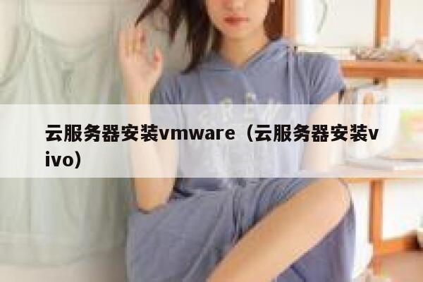 云服务器安装vmware（云服务器安装vivo） 第1张