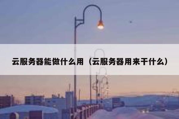 云服务器能做什么用（云服务器用来干什么） 第1张
