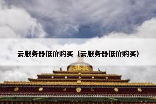 云服务器低价购买（云服务器低价购买） 第1张