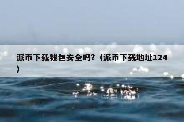 派币下载钱包安全吗?（派币下载地址124） 第1张