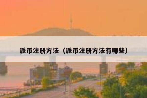 派币注册方法（派币注册方法有哪些） 第1张