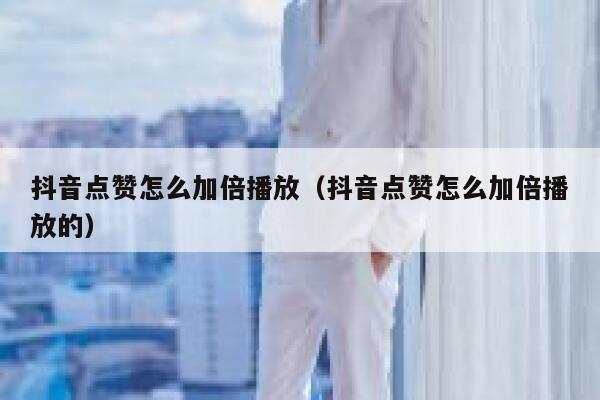 抖音点赞怎么加倍播放（抖音点赞怎么加倍播放的） 第1张