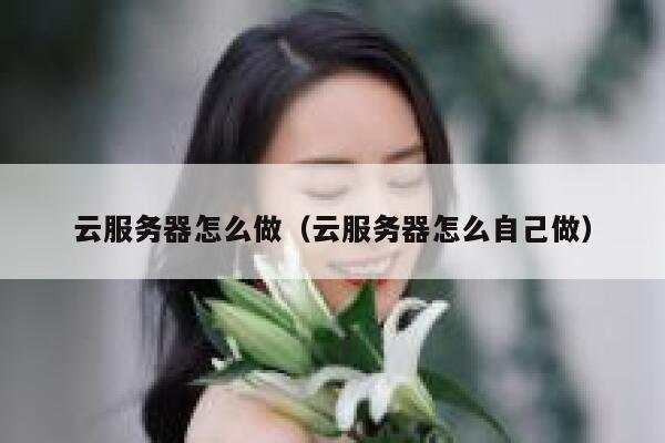 云服务器怎么做（云服务器怎么自己做） 第1张