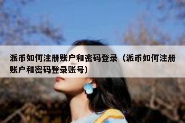 派币如何注册账户和密码登录（派币如何注册账户和密码登录账号） 第1张