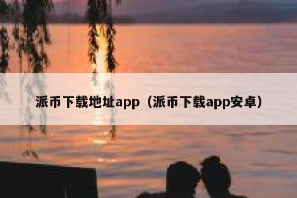 派币下载地址app（派币下载app安卓） 第1张