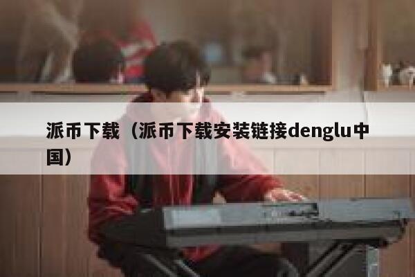 派币下载（派币下载安装链接denglu中国） 第1张