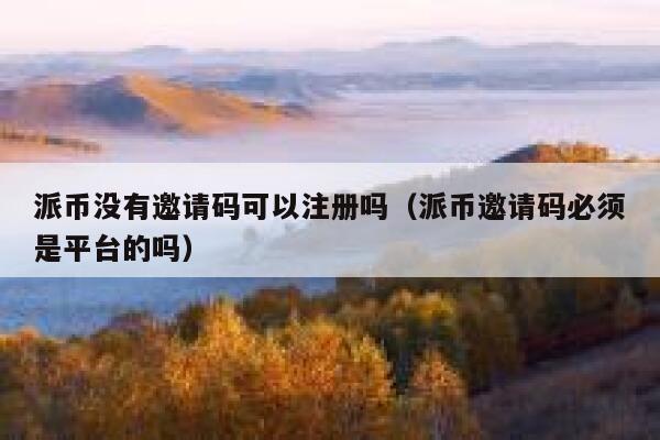 派币没有邀请码可以注册吗(派币邀请码必须是平台的吗) 第1张 派币没有邀请码可以注册吗(派币邀请码必须是平台的吗) 第1张