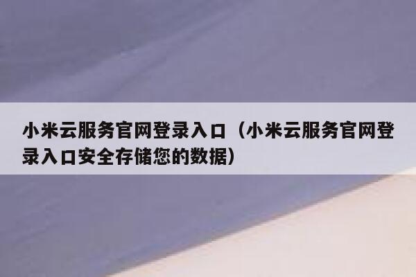 小米云服务官网登录入口（小米云服务官网登录入口安全存储您的数据） 第1张
