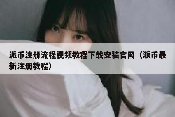 派币注册流程视频教程下载安装官网（派币最新注册教程） 第1张