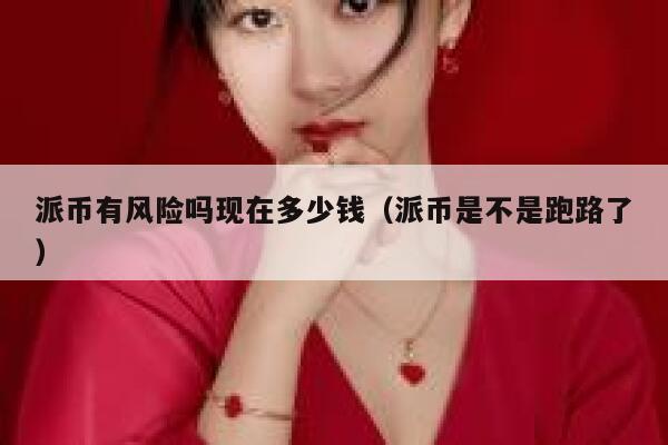 派币有风险吗现在多少钱（派币是不是跑路了） 第1张