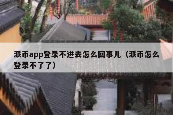 派币app登录不进去怎么回事儿（派币怎么登录不了了） 第1张