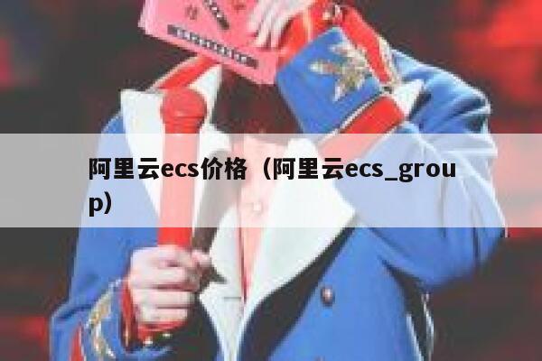 阿里云ecs价格（阿里云ecs_group） 第1张