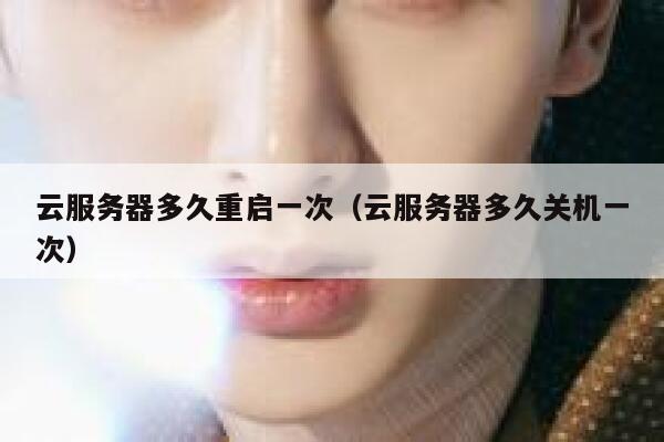 云服务器多久重启一次（云服务器多久关机一次） 第1张