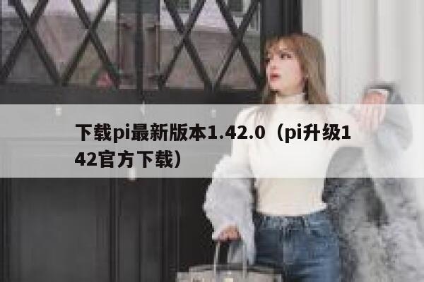 下载pi最新版本1.42.0（pi升级142官方下载） 第1张