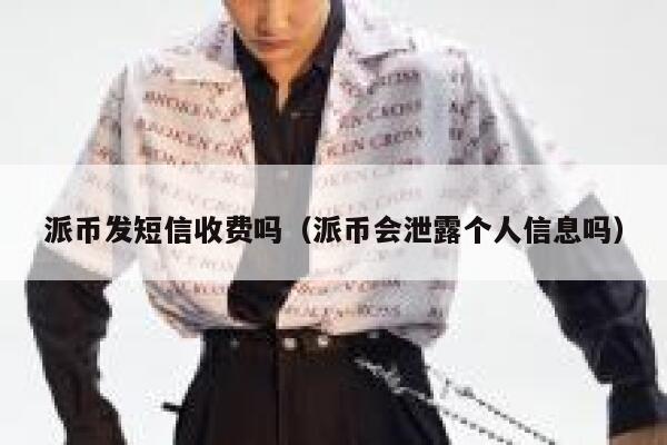 派币发短信收费吗（派币会泄露个人信息吗） 第1张