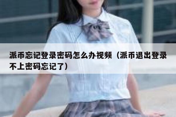 派币忘记登录密码怎么办视频（派币退出登录不上密码忘记了） 第1张