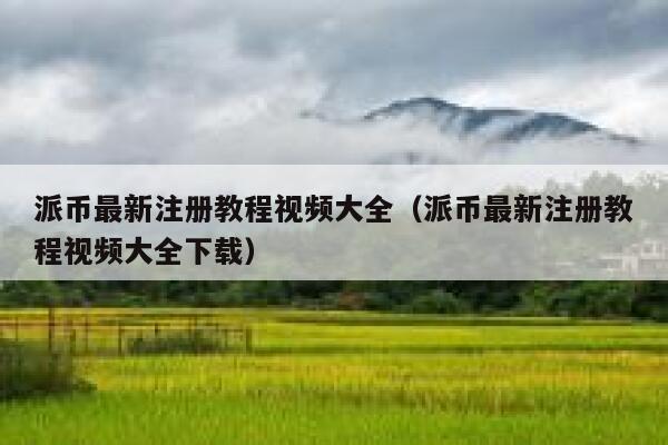 派币最新注册教程视频大全（派币最新注册教程视频大全下载） 第1张