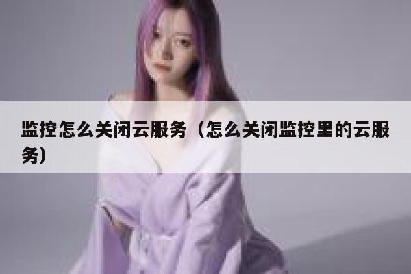 监控怎么关闭云服务（怎么关闭监控里的云服务） 第1张