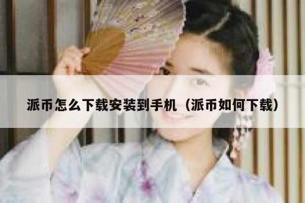派币怎么下载安装到手机（派币如何下载） 第1张