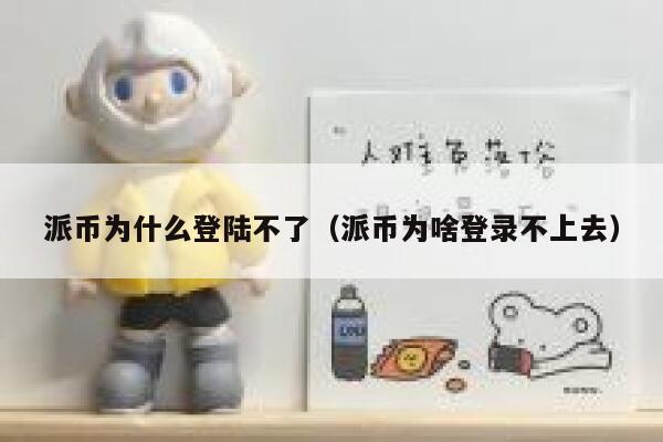 派币为什么登陆不了（派币为啥登录不上去） 第1张