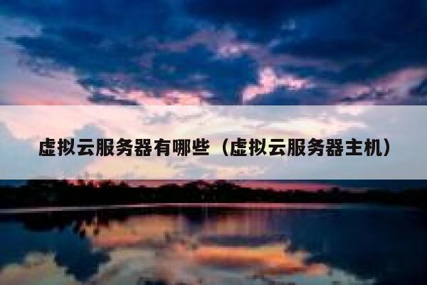虚拟云服务器有哪些（虚拟云服务器主机） 第1张